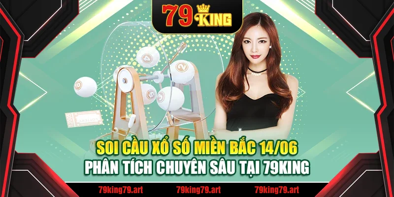 Soi Cầu Xổ Số Miền Bắc 14/06 Phân Tích Chuyên Sâu Tại 79KING