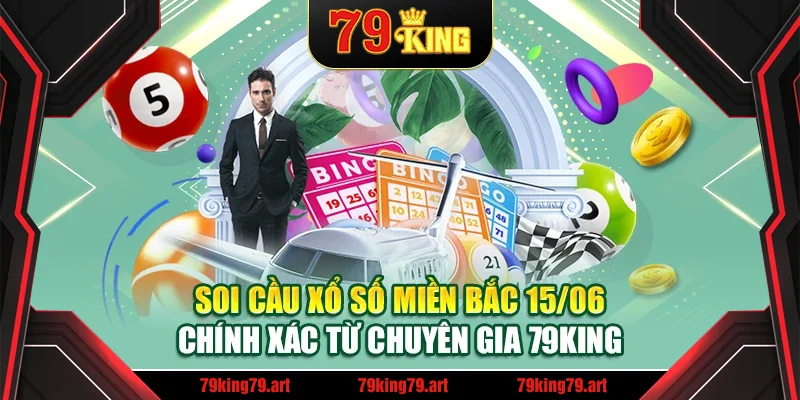 Soi Cầu Xổ Số Miền Bắc 15/06 Chính Xác Từ Chuyên Gia 79King