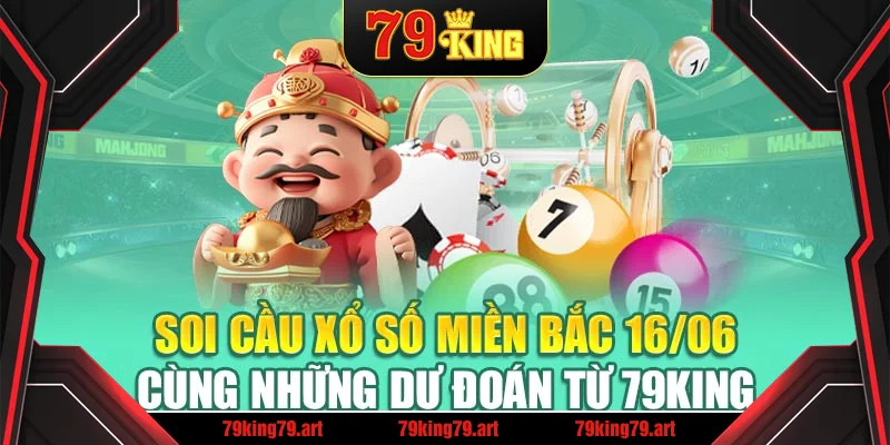Soi Cầu Xổ Số Miền Bắc 16/06 Cùng Những Dự Đoán Từ 79King