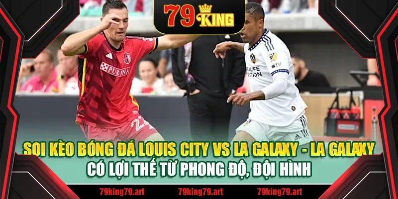 Soi kèo bóng đá Louis City vs LA Galaxy - LA Galaxy có lợi thế từ phong độ, đội hình Soi kèo bóng đá Louis City vs LA Galaxy - LA Galaxy có lợi thế từ phong độ, đội hình