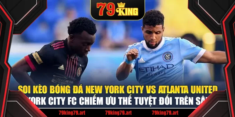 Soi kèo bóng đá New York City FC vs Atlanta United - New York City FC chiếm ưu thế tuyệt đối trên sân nhà Soi kèo bóng đá New York City FC vs Atlanta United - New York City FC chiếm ưu thế tuyệt đối trên sân nhà