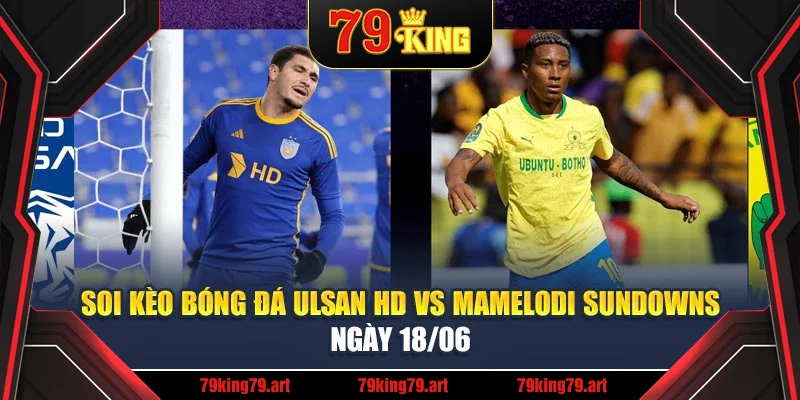 Soi Kèo Bóng Đá Ulsan HD Vs Mamelodi Sundowns Ngày 18/06