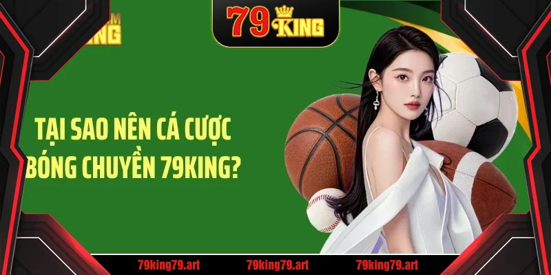 Tại sao nên cá cược bóng chuyền 79KING?