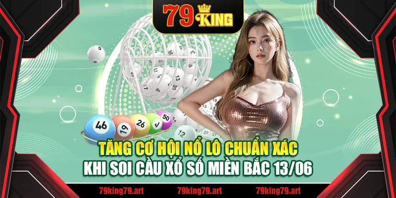 Tăng cơ hội nổ lô chuẩn xác khi soi cầu xổ số miền Bắc 13/06