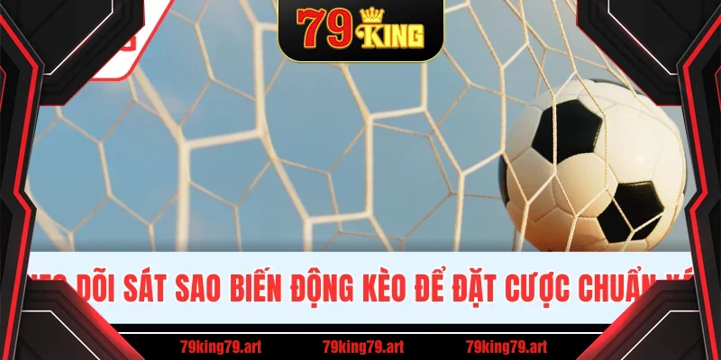 Theo dõi sát sao biến động kèo để đặt cược chuẩn xác