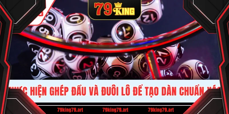 Thực hiện ghép đầu và đuôi lô để tạo dàn chuẩn xác Thực hiện ghép đầu và đuôi lô để tạo dàn chuẩn xác