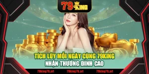Tích Lũy Mỗi Ngày Cùng 79King – Nhận Thưởng Đỉnh Cao