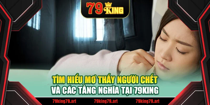 Tìm hiểu mơ thấy người chết và các tầng nghĩa tại 79King Tìm hiểu mơ thấy người chết và các tầng nghĩa tại 79King