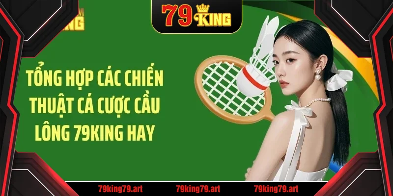 Tổng hợp các chiến thuật cá cược cầu lông 79KING hay