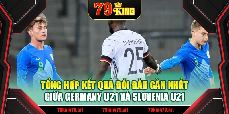 Tổng hợp kết quả đối đầu gần nhất giữa Germany U21 và Slovenia U21