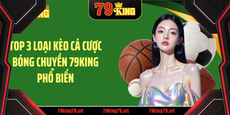 Top 3 loại kèo cá cược bóng chuyền 79KING phổ biến