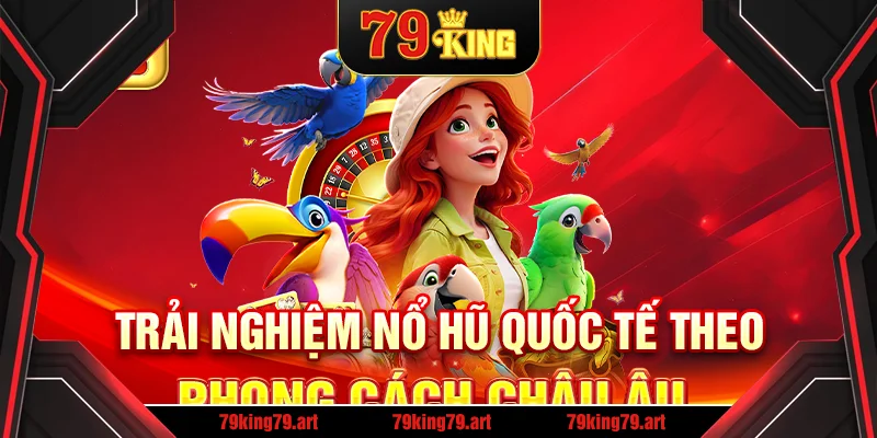 Trải nghiệm nổ hũ quốc tế theo phong cách châu Âu Trải nghiệm nổ hũ quốc tế theo phong cách châu Âu