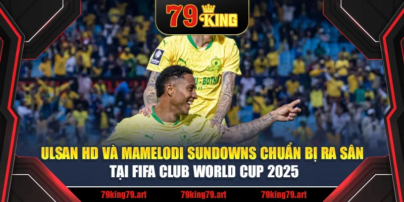 Ulsan HD và Mamelodi Sundowns chuẩn bị ra sân tại FIFA Club World Cup 2025 Ulsan HD và Mamelodi Sundowns chuẩn bị ra sân tại FIFA Club World Cup 2025