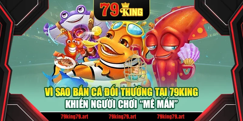 Vì sao bắn cá đổi thưởng tại 79King khiến người chơi “mê mẩn” Vì sao bắn cá đổi thưởng tại 79King khiến người chơi “mê mẩn”