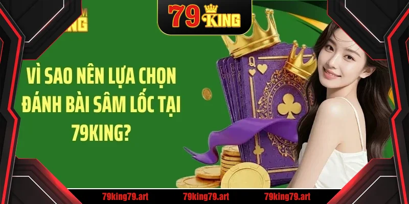 Vì sao nên lựa chọn đánh bài sâm lốc tại 79King? Vì sao nên lựa chọn đánh bài sâm lốc tại 79King?