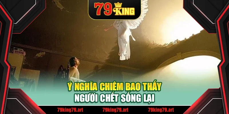 Ý nghĩa chiêm bao thấy người chết sống lại Ý nghĩa chiêm bao thấy người chết sống lại