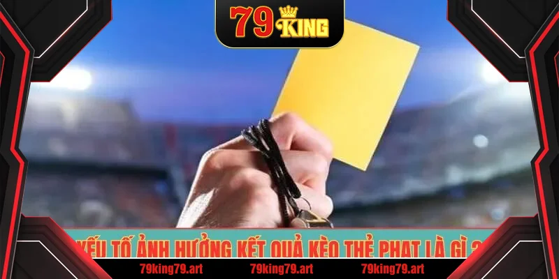 Yếu tố ảnh hưởng kết quả kèo thẻ phạt là gì ?